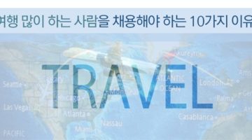여행 많이 하는 사람을 채용해야 하는 10가지 이유
