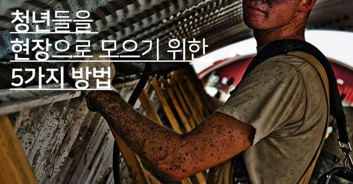 청년들을 현장으로 모으기 위한 5가지 방법