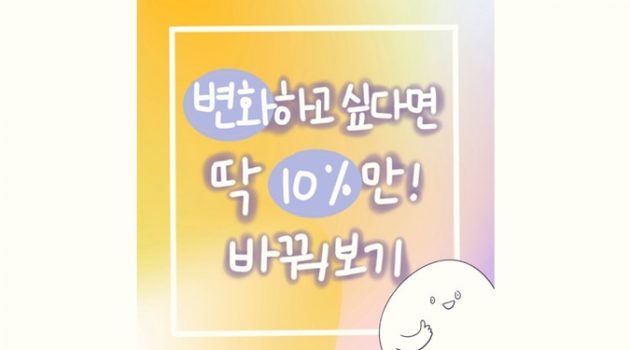 변화하고 싶나요? 딱 10%만 바꿔 보세요!